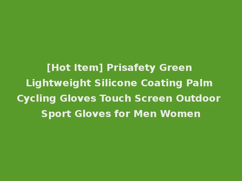 [Hot Item] Prisafety Green Lightweight Silicone Coating Palm Cycling Gloves Touch Screen Outdoor Sport Gloves for Men Women
