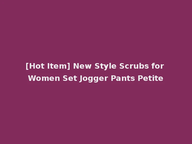 [Hot Item] New Style Scrubs for Women Set Jogger Pants Petite