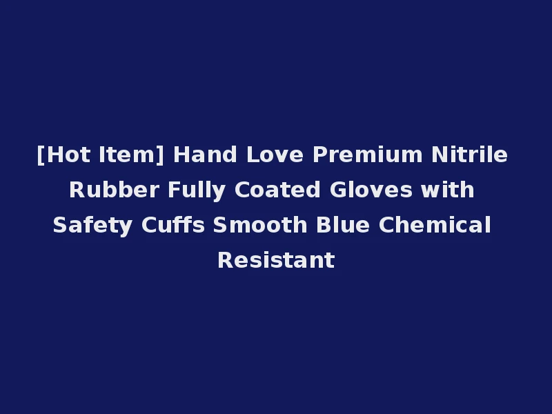 [Hot Item] Hand Love Premium Nitrile Rubber Fully Coated Gloves with Safety Cuffs Smooth Blue Chemical Resistant