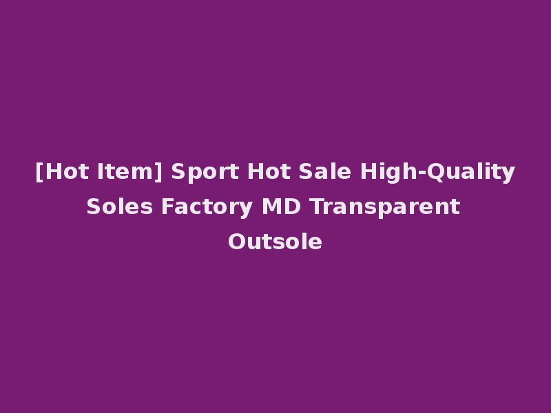 [Hot Item] Sport Hot Sale High-Quality Soles Factory MD Transparent Outsole