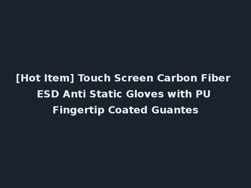 [Hot Item] Touch Screen Carbon Fiber ESD Anti Static Gloves with PU Fingertip Coated Guantes