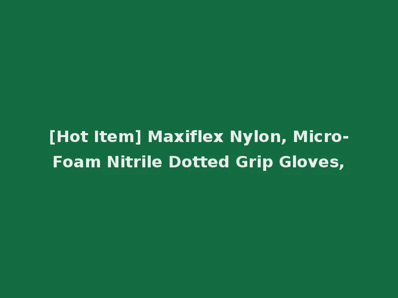 [Hot Item] Maxiflex Nylon, Micro-Foam Nitrile Dotted Grip Gloves,