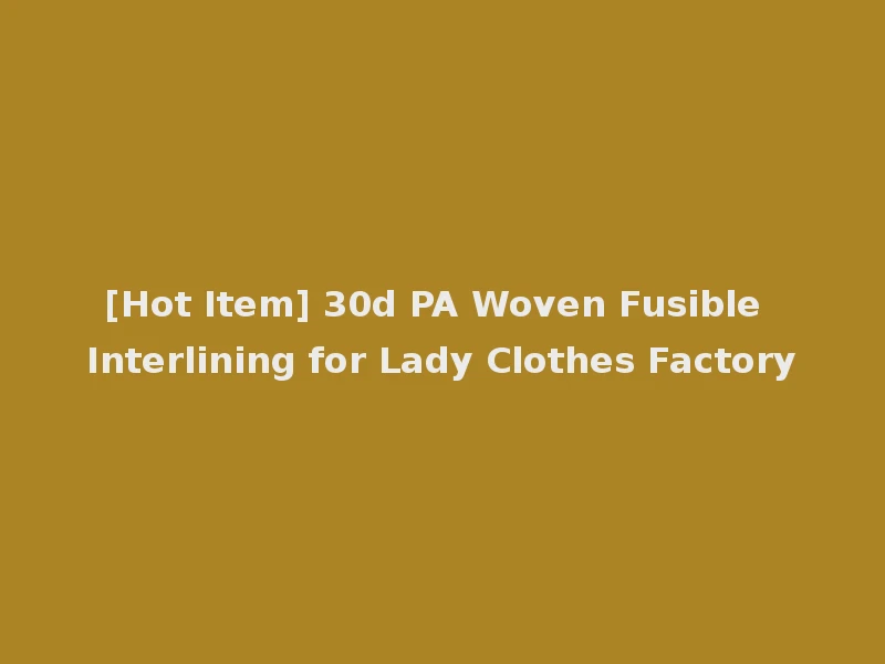 [Hot Item] 30d PA Woven Fusible Interlining for Lady Clothes Factory