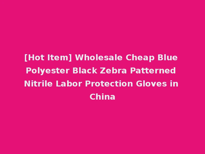 [Hot Item] Wholesale Cheap Blue Polyester Black Zebra Patterned Nitrile Labor Protection Gloves in China