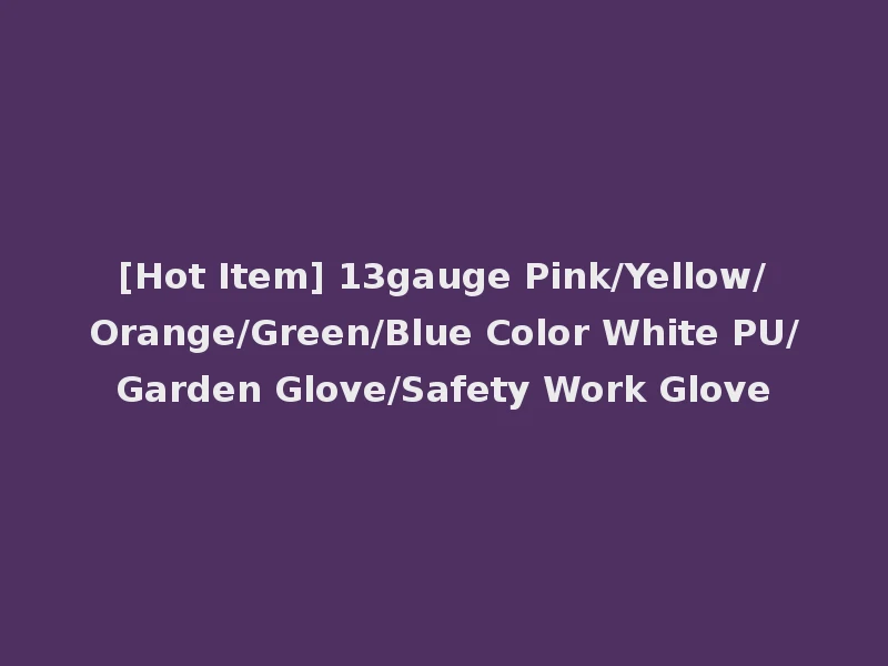 [Hot Item] 13gauge Pink/Yellow/Orange/Green/Blue Color White PU/Garden Glove/Safety Work Glove