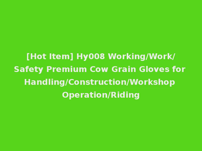 [Hot Item] Hy008 Working/Work/Safety Premium Cow Grain Gloves for Handling/Construction/Workshop Operation/Riding