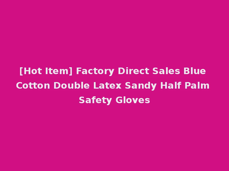 [Hot Item] Factory Direct Sales Blue Cotton Double Latex Sandy Half Palm Safety Gloves