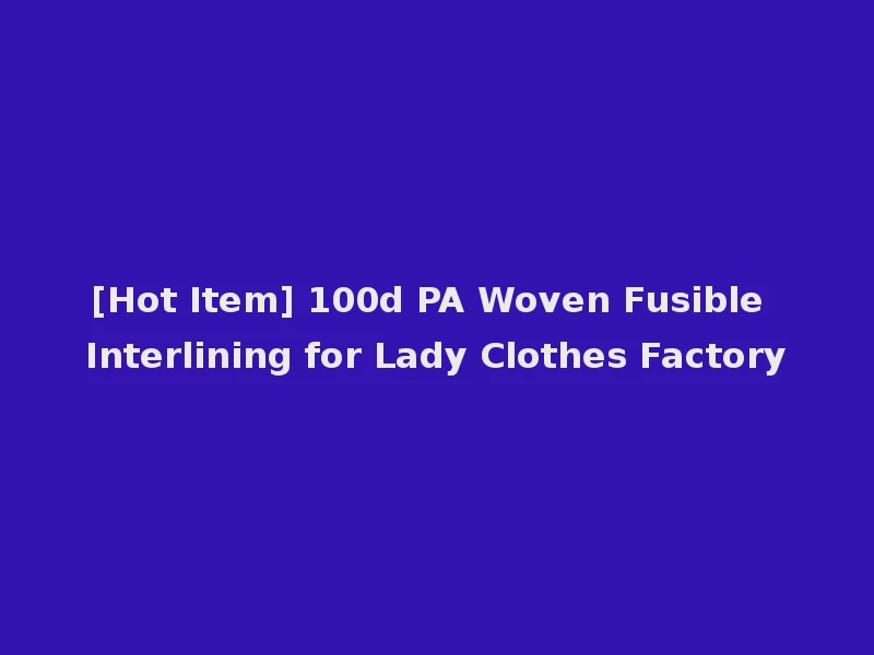 [Hot Item] 100d PA Woven Fusible Interlining for Lady Clothes Factory