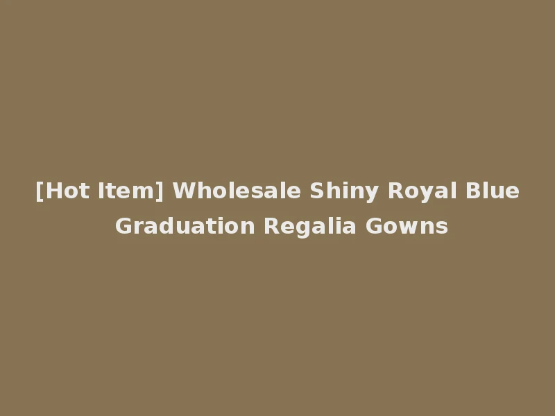 [Hot Item] Wholesale Shiny Royal Blue Graduation Regalia Gowns