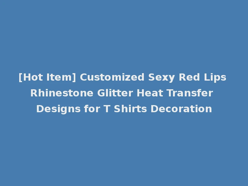 [Hot Item] Customized Sexy Red Lips Rhinestone Glitter Heat Transfer Designs for T Shirts Decoration