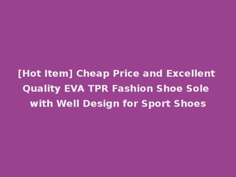 [Hot Item] Cheap Price and Excellent Quality EVA TPR Fashion Shoe Sole with Well Design for Sport Shoes