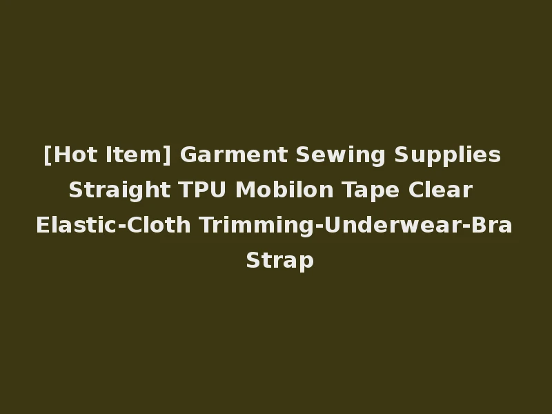 [Hot Item] Garment Sewing Supplies Straight TPU Mobilon Tape Clear Elastic-Cloth Trimming-Underwear-Bra Strap