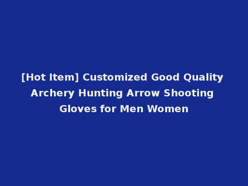 [Hot Item] Customized Good Quality Archery Hunting Arrow Shooting Gloves for Men Women