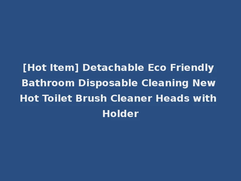 [Hot Item] Detachable Eco Friendly Bathroom Disposable Cleaning New Hot Toilet Brush Cleaner Heads with Holder
