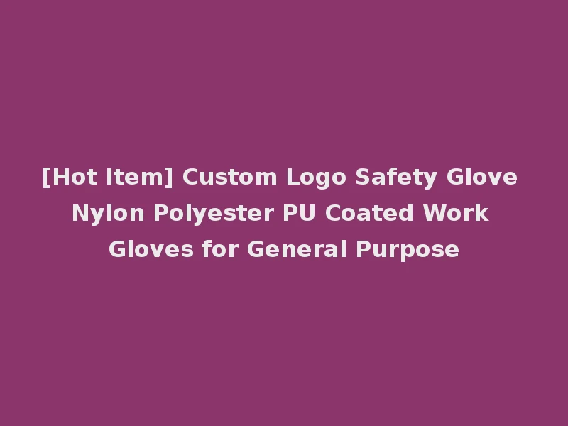 [Hot Item] Custom Logo Safety Glove Nylon Polyester PU Coated Work Gloves for General Purpose