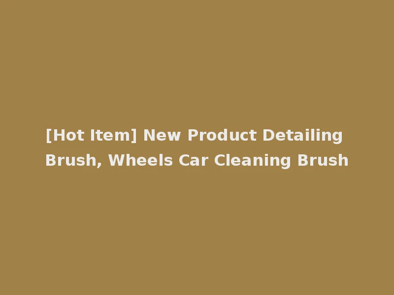 [Hot Item] New Product Detailing Brush, Wheels Car Cleaning Brush