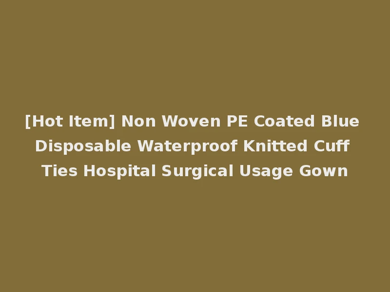 [Hot Item] Non Woven PE Coated Blue Disposable Waterproof Knitted Cuff Ties Hospital Surgical Usage Gown