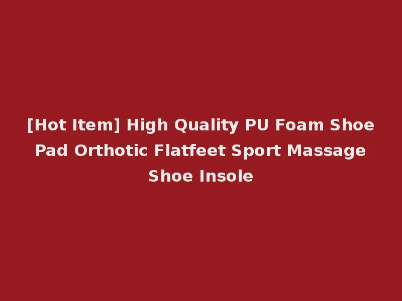 [Hot Item] High Quality PU Foam Shoe Pad Orthotic Flatfeet Sport Massage Shoe Insole