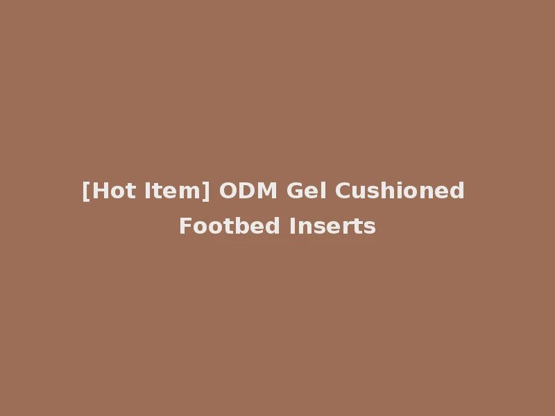 [Hot Item] ODM Gel Cushioned Footbed Inserts