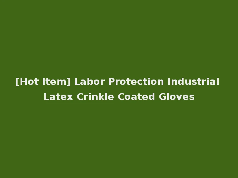 [Hot Item] Labor Protection Industrial Latex Crinkle Coated Gloves