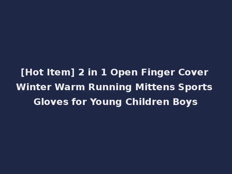 [Hot Item] 2 in 1 Open Finger Cover Winter Warm Running Mittens Sports Gloves for Young Children Boys