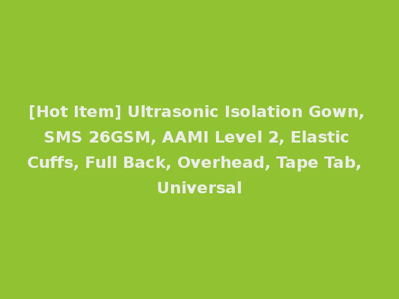 [Hot Item] Ultrasonic Isolation Gown, SMS 26GSM, AAMI Level 2, Elastic Cuffs, Full Back, Overhead, Tape Tab, Universal