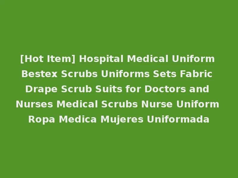 [Hot Item] Hospital Medical Uniform Bestex Scrubs Uniforms Sets Fabric Drape Scrub Suits for Doctors and Nurses Medical Scrubs Nurse Uniform Ropa Medica Mujeres Uniformada