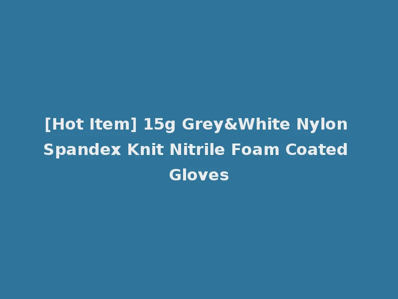 [Hot Item] 15g Grey&White Nylon Spandex Knit Nitrile Foam Coated Gloves