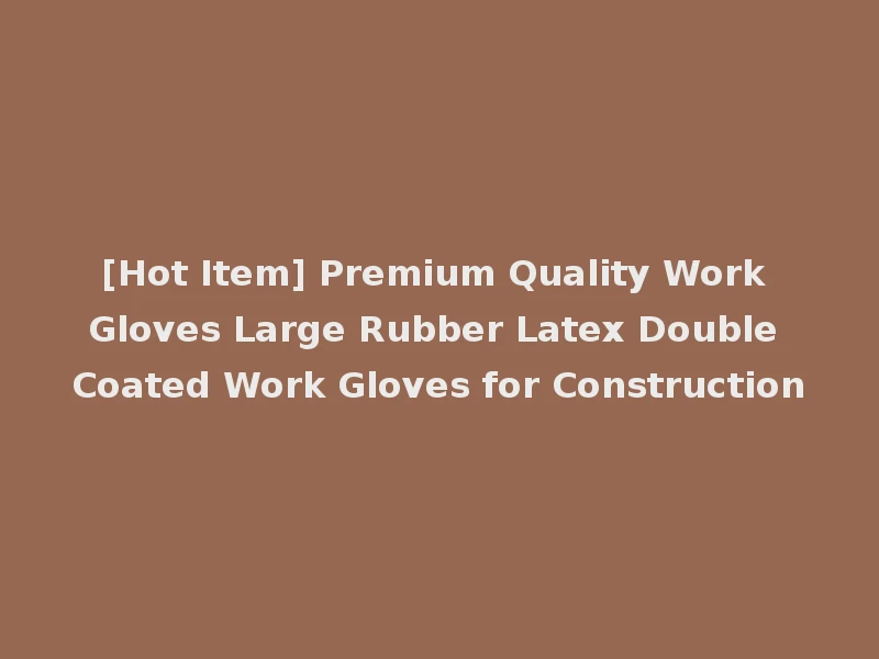[Hot Item] Premium Quality Work Gloves Large Rubber Latex Double Coated Work Gloves for Construction