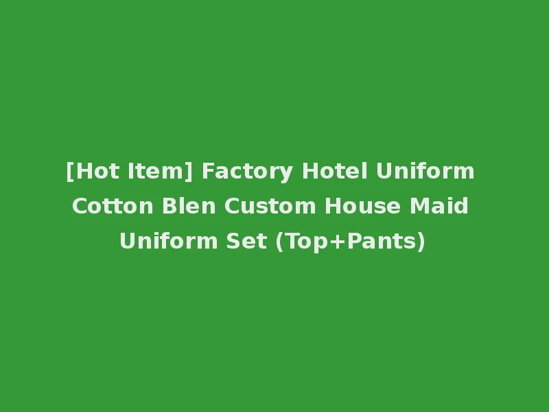[Hot Item] Factory Hotel Uniform Cotton Blen Custom House Maid Uniform Set (Top+Pants)