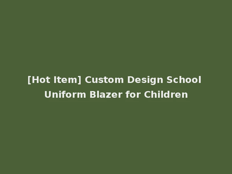[Hot Item] Custom Design School Uniform Blazer for Children