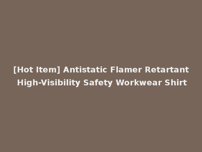 [Hot Item] Antistatic Flamer Retartant High-Visibility Safety Workwear Shirt