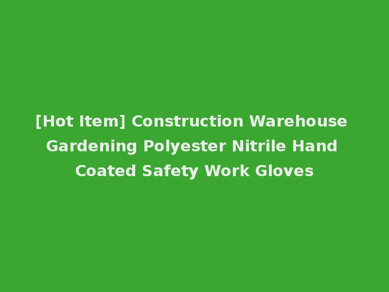 [Hot Item] Construction Warehouse Gardening Polyester Nitrile Hand Coated Safety Work Gloves