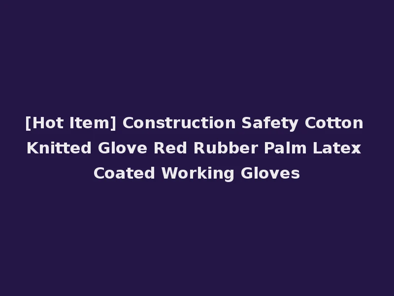 [Hot Item] Construction Safety Cotton Knitted Glove Red Rubber Palm Latex Coated Working Gloves