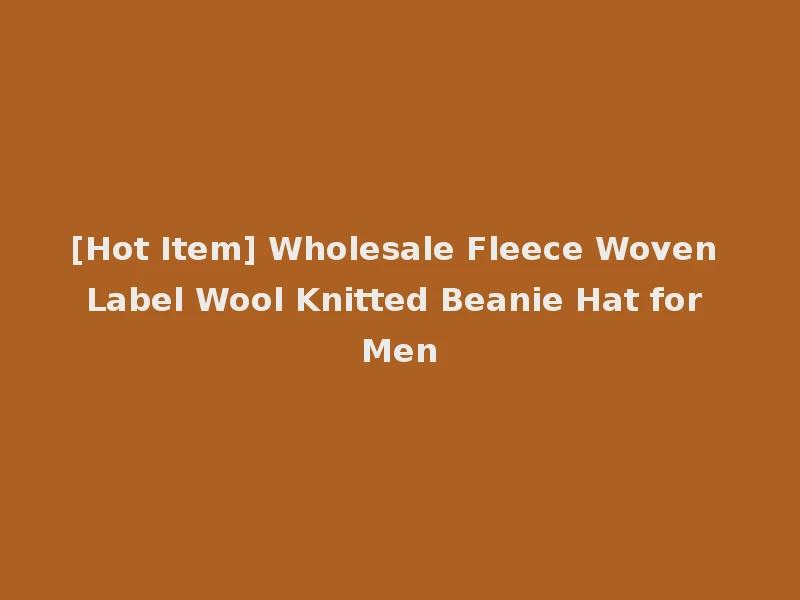 [Hot Item] Wholesale Fleece Woven Label Wool Knitted Beanie Hat for Men
