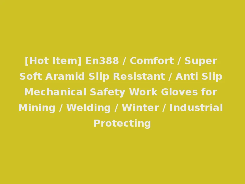 [Hot Item] En388 / Comfort / Super Soft Aramid Slip Resistant / Anti Slip Mechanical Safety Work Gloves for Mining / Welding / Winter / Industrial Protecting