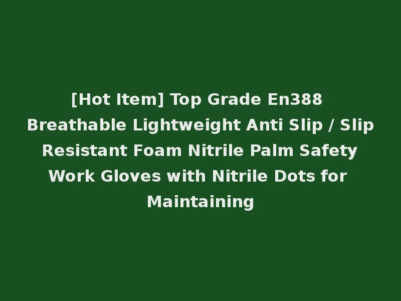 [Hot Item] Top Grade En388 Breathable Lightweight Anti Slip / Slip Resistant Foam Nitrile Palm Safety Work Gloves with Nitrile Dots for Maintaining