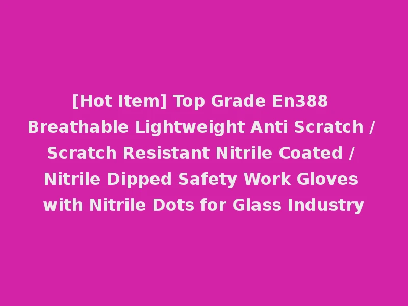 [Hot Item] Top Grade En388 Breathable Lightweight Anti Scratch / Scratch Resistant Nitrile Coated / Nitrile Dipped Safety Work Gloves with Nitrile Dots for Glass Industry