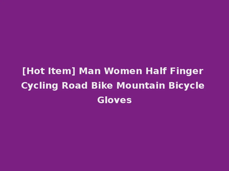 [Hot Item] Man Women Half Finger Cycling Road Bike Mountain Bicycle Gloves
