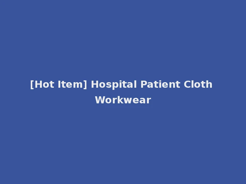 [Hot Item] Hospital Patient Cloth Workwear