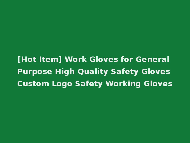 [Hot Item] Work Gloves for General Purpose High Quality Safety Gloves Custom Logo Safety Working Gloves