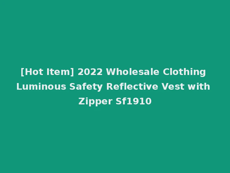 [Hot Item] 2022 Wholesale Clothing Luminous Safety Reflective Vest with Zipper Sf1910