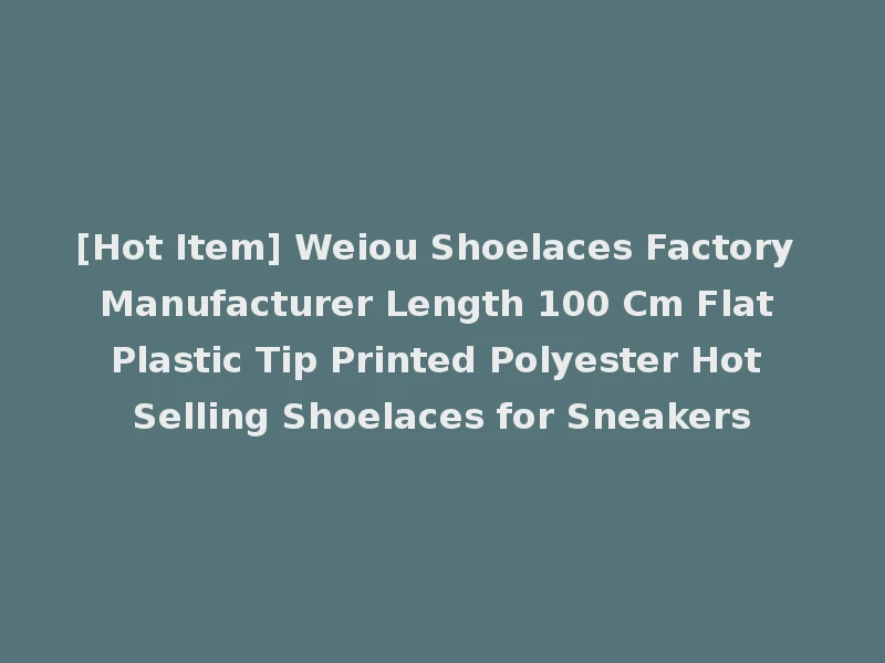 [Hot Item] Weiou Shoelaces Factory Manufacturer Length 100 Cm Flat Plastic Tip Printed Polyester Hot Selling Shoelaces for Sneakers