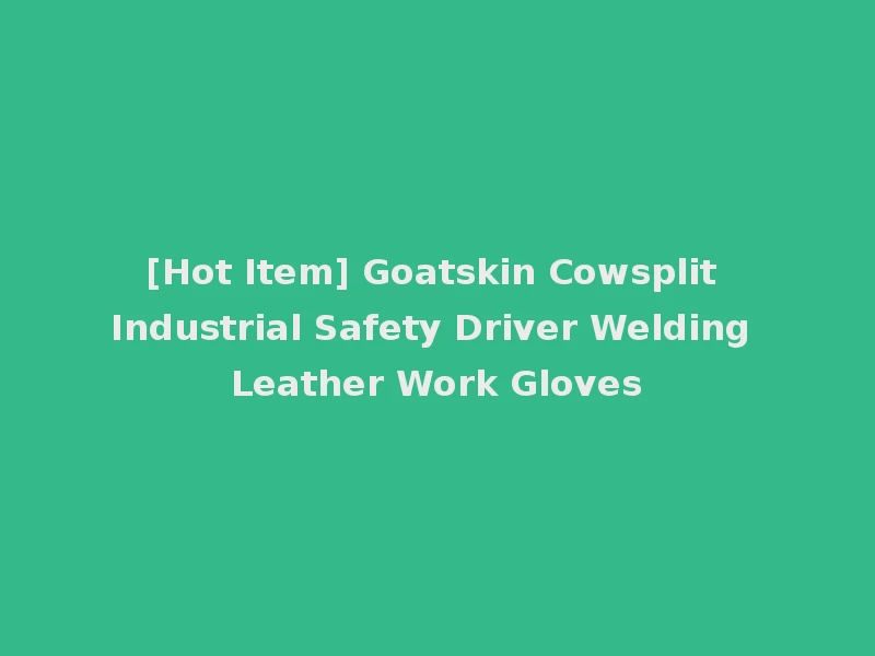 [Hot Item] Goatskin Cowsplit Industrial Safety Driver Welding Leather Work Gloves