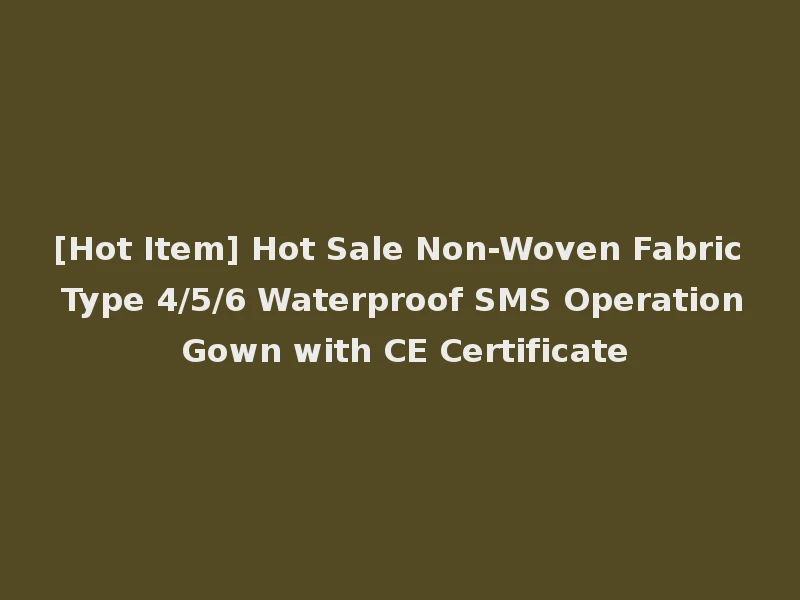 [Hot Item] Hot Sale Non-Woven Fabric Type 4/5/6 Waterproof SMS Operation Gown with CE Certificate