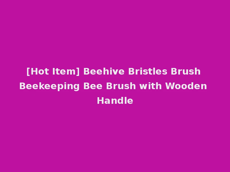 [Hot Item] Beehive Bristles Brush Beekeeping Bee Brush with Wooden Handle