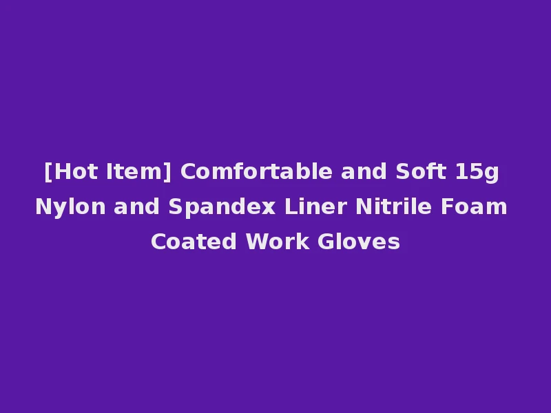[Hot Item] Comfortable and Soft 15g Nylon and Spandex Liner Nitrile Foam Coated Work Gloves
