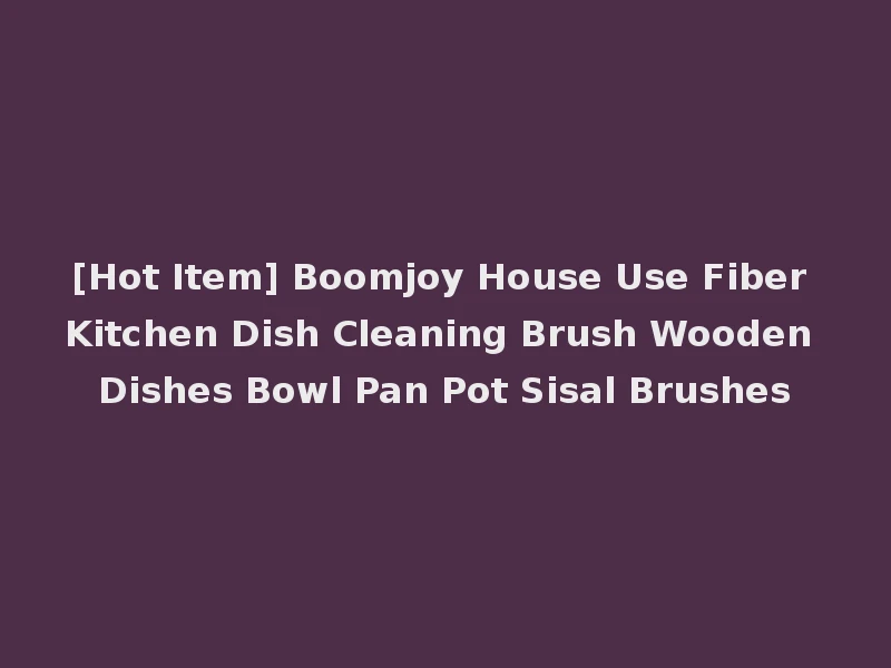 [Hot Item] Boomjoy House Use Fiber Kitchen Dish Cleaning Brush Wooden Dishes Bowl Pan Pot Sisal Brushes