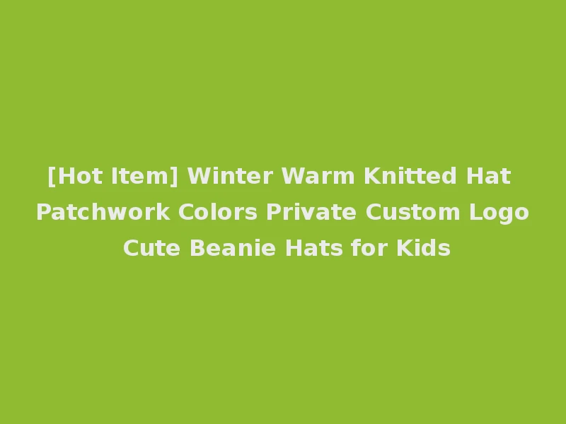 [Hot Item] Winter Warm Knitted Hat Patchwork Colors Private Custom Logo Cute Beanie Hats for Kids