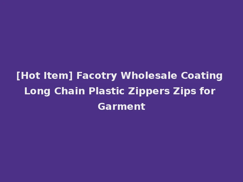 [Hot Item] Facotry Wholesale Coating Long Chain Plastic Zippers Zips for Garment